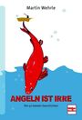 "Martin Wehrle", "ANGELN IST IRRE", "Die 50 besten Geschichten". Illustration: roter Fisch, Angler im Boot.