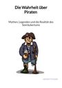 Henriette Esser: Die Wahrheit über Piraten - Mythen, Legenden und die Realität des Seeräubertums, Buch