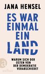 Titel: "Es war einmal ein Land". Untertitel: "Warum sich der Osten von der Demokratie verabschiedet". Autor: Jana Hensel.