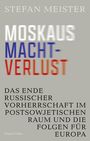 Stefan Meister: Moskaus Machtverlust. Das Ende russischer Vorherrschaft im postsowjetischen Raum und die Folgen für Europa, Buch