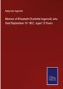 Ruby Ann Ingersoll: Memoir of Elizabeth Charlotte Ingersoll, who Died September 18 1857, Aged 12 Years, Buch