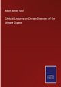 Robert Bentley Todd: Clinical Lectures on Certain Diseases of the Urinary Organs, Buch