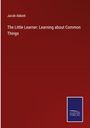 Jacob Abbott: The Little Learner: Learning about Common Things, Buch