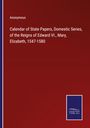 Anonymous: Calendar of State Papers, Domestic Series, of the Reigns of Edward VI., Mary, Elizabeth, 1547-1580, Buch