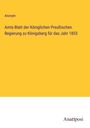 Anonym: Amts-Blatt der Königlichen Preußischen Regierung zu Königsberg für das Jahr 1853, Buch