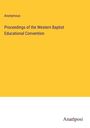 Anonymous: Proceedings of the Western Baptist Educational Convention, Buch