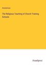 Anonymous: The Religious Teaching of Church Training Schools, Buch