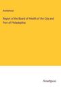 Anonymous: Report of the Board of Health of the City and Port of Philadeplhia, Buch