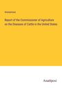 Anonymous: Report of the Commissioner of Agriculture on the Diseases of Cattle in the United States, Buch