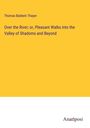 Thomas Baldwin Thayer: Over the River; or, Pleasant Walks into the Valley of Shadoms and Beyond, Buch