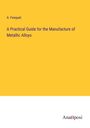 A. Fesquet: A Practical Guide for the Manufacture of Metallic Alloys, Buch