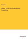 Anonymous: Case of Christ Church, Germantown, Philadelphia, Buch