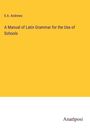 E. A. Andrews: A Manual of Latin Grammar for the Use of Schools, Buch