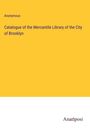 Anonymous: Catalogue of the Mercantile Library of the City of Brooklyn, Buch