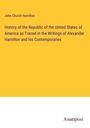 John Church Hamilton: History of the Republic of the United States of America as Traced in the Writings of Alexander Hamilton and his Contemporaries, Buch
