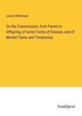 James Whitehead: On the Transmission, from Parent to Offspring, of some Forms of Disease, and of Morbid Taints and Tendencies, Buch