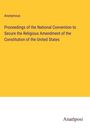 Anonymous: Proceedings of the National Convention to Secure the Religious Amendment of the Constitution of the United States, Buch