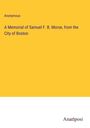 Anonymous: A Memorial of Samuel F. B. Morse, from the City of Boston, Buch