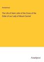 Anonymous: The Life of Saint John of the Cross of the Order of our Lady of Mount Carmel, Buch
