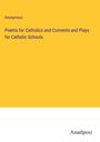 Anonymous: Poems for Catholics and Convents and Plays for Catholic Schools, Buch