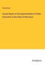 Anonymous: Annual Report of the Superintendent of Public Instruction of the State of Wisconsin, Buch