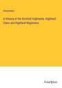 Anonymous: A History of the Scottish Highlands, Highland Clans and Highland Regiments, Buch
