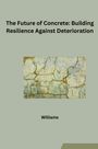Williams: The Future of Concrete: Building Resilience Against Deterioration, Buch