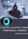 Phillip J. Wilson: Unifying Against Cyber-Terrorism: A Primer, Buch