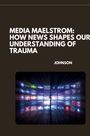 Johnson: Media Maelstrom: How News Shapes Our Understanding of Trauma, Buch