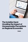 Shalini: The Invisible Hand: Unveiling the Impact of Unmeasurable Perceptions on Regional Economies, Buch