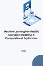 Kiran: Machine Learning for Metallic Corrosion Modeling: A Computational Exploration, Buch