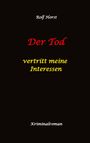 Rolf Horst: Der Tod vertritt meine Interessen - Gier, Macht, Autismus, Tatverdacht, Autocrash, Mord, Totschlag, Journalismus, GPS, Täter, Kleingarten, Klinik, Milzruptur, Nierenquetschung, Öko-Aktivisten, Buch