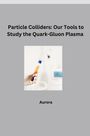 Aurora: Particle Colliders: Our Tools to Study the Quark-Gluon Plasma, Buch