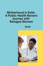 Smith: Motherhood in Exile: A Public Health Nurse's Journey with Refugee Women, Buch