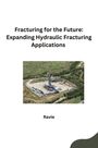 Ravie: Fracturing for the Future: Expanding Hydraulic Fracturing Applications, Buch