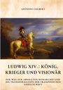 Antoine Colbert: Ludwig XIV.: König, Krieger und Visionär, Buch