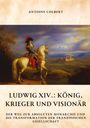 Antoine Colbert: Ludwig XIV.: König, Krieger und Visionär, Buch