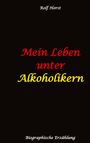 Rolf Horst: Mein Leben unter Alkoholikern - Sucht, Drama, Suizid, Depression, uneheliches Kind, Versagensängste, Druck, Fassade, Therapie, Autismus, Scheidung, Reha, Trauma, Krieg, Familie, Gesprächsgruppen, Buch