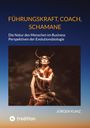 Jürgen Kunz: Führungskraft, Coach, Schamane - was sie verbindet, was sie erfolgreich macht: die Kennnisse der Verhaltensökologie des Menschen, Buch