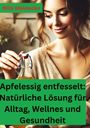 Willi Meinecke: Apfelessig entfesselt: Natürliche Lösungen für Alltag, Wellness und Gesundheit, Buch