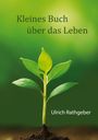 Ulrich Rathgeber: Kleines Buch über das Leben, Buch