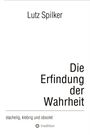 Lutz Spilker: Die Erfindung der Wahrheit, Buch