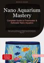 Bendis A. I. Saage - English: Nano Aquarium Mastery: Complete Guide to Freshwater & Saltwater Nano Aquatics, Buch