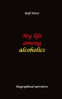 Rolf Horst: My life among alcoholics - Addiction, alcoholic, co-dependencies, divorce, illegitimate children, suizide, psychotherapies, self-help group, Buch