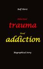 Rolf Horst: Inherited trauma - lived addiction: Alcoholic, traumatised, tragedies, Prenatal trauma, addiction, therapist, psychiatrist, fear, anger, pain, suicide, illegitimate child, divorce, rehab,, Buch