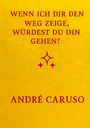 Andre Caruso: Wenn ich dir den Weg zeige, würdest du ihn gehen ?, Buch