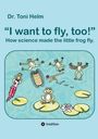 Toni Helm: I want to fly, too! (A book for young and old.), Buch