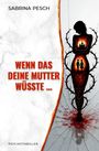 Text: "SABRINA PESCH", "WENN DAS DEINE MUTTER WÜSSTE ...", "PSYCHOTHRILLER". Silhouette einer Frau mit Dornen.