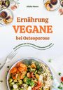 Alisha Moore: Vegane Ernährung bei Osteoporose: Das Kochbuch mit 150 knochenstärkenden Rezepten - Mit pflanzlicher Power die Knochendichte natürlich erhöhen, Brüche vorbeugen & voller Vitalität leben, Buch