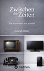 „Zwischen den Zeiten. Wie wir wurden, wer wir sind. Roland Köhler.“ Oben alter Fernseher, unten moderner. Links Telefon, rechts Handy.